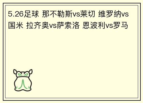 5.26足球 那不勒斯vs莱切 维罗纳vs国米 拉齐奥vs萨索洛 恩波利vs罗马